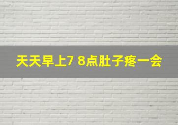 天天早上7 8点肚子疼一会